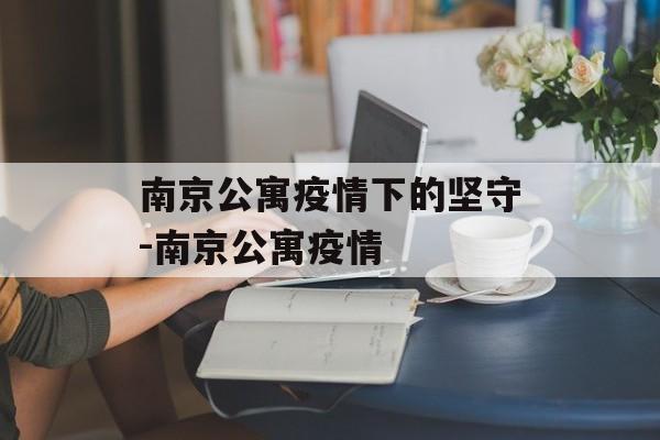 南京公寓疫情下的坚守-南京公寓疫情