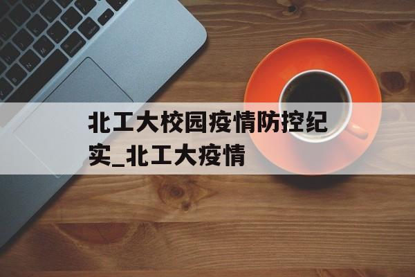 北工大校园疫情防控纪实_北工大疫情