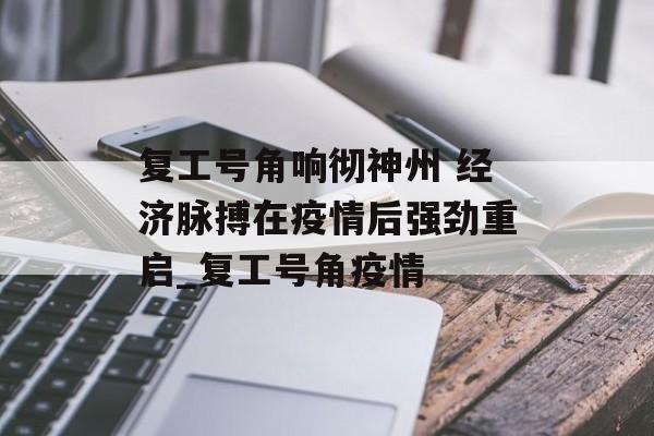 复工号角响彻神州 经济脉搏在疫情后强劲重启_复工号角疫情