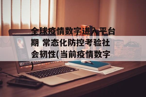 全球疫情数字进入平台期 常态化防控考验社会韧性(当前疫情数字)