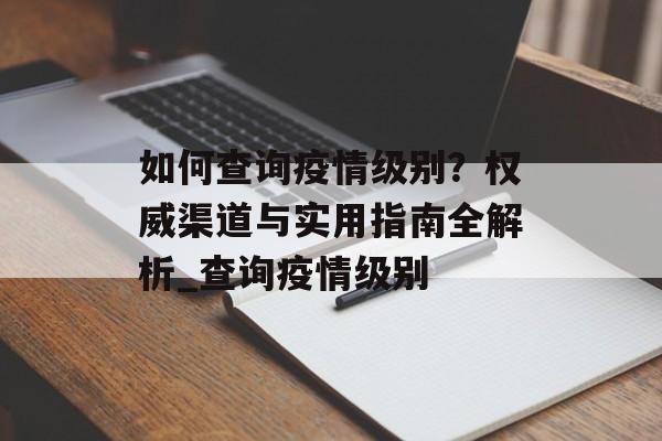 如何查询疫情级别？权威渠道与实用指南全解析_查询疫情级别