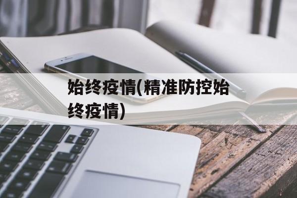 始终疫情(精准防控始终疫情)