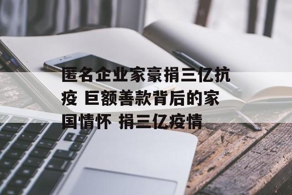 匿名企业家豪捐三亿抗疫 巨额善款背后的家国情怀 捐三亿疫情