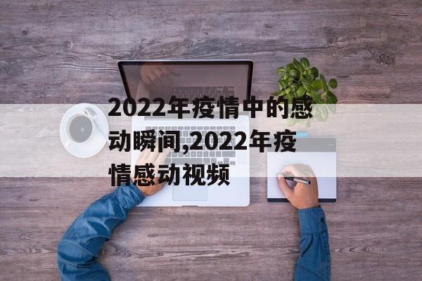 2022年疫情中的感动瞬间,2022年疫情感动视频