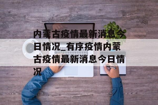 内蒙古疫情最新消息今日情况_有序疫情内蒙古疫情最新消息今日情况