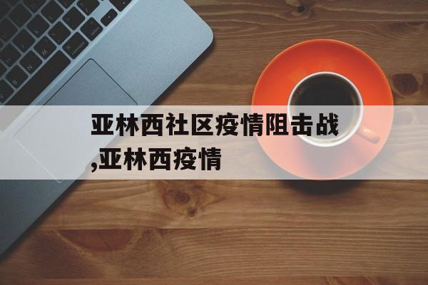 亚林西社区疫情阻击战,亚林西疫情