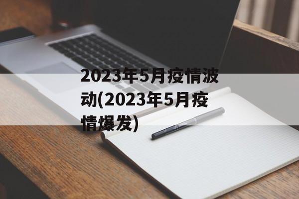2023年5月疫情波动(2023年5月疫情爆发)