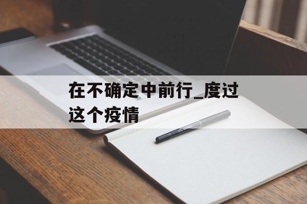 在不确定中前行_度过这个疫情