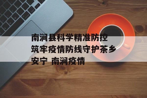 南涧县科学精准防控 筑牢疫情防线守护茶乡安宁 南涧疫情