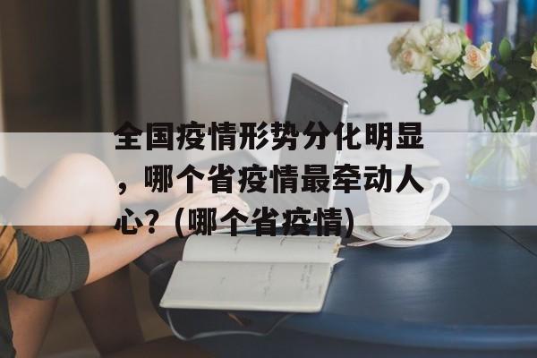 全国疫情形势分化明显，哪个省疫情最牵动人心？(哪个省疫情)