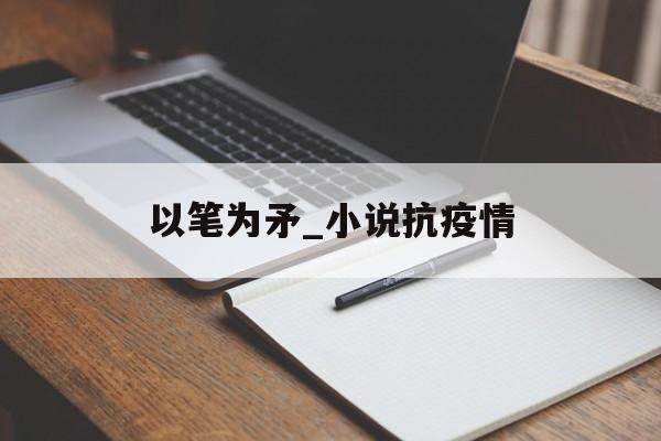 以笔为矛_小说抗疫情