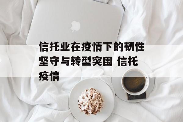信托业在疫情下的韧性坚守与转型突围 信托疫情