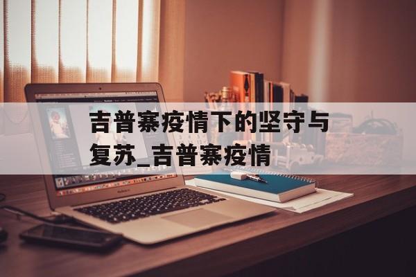吉普寨疫情下的坚守与复苏_吉普寨疫情