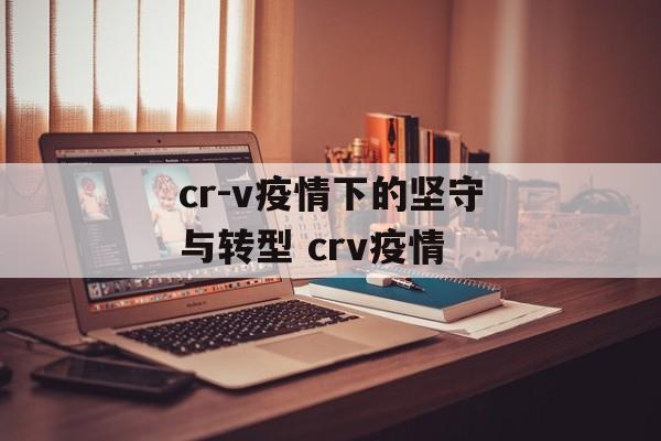 cr-v疫情下的坚守与转型 crv疫情