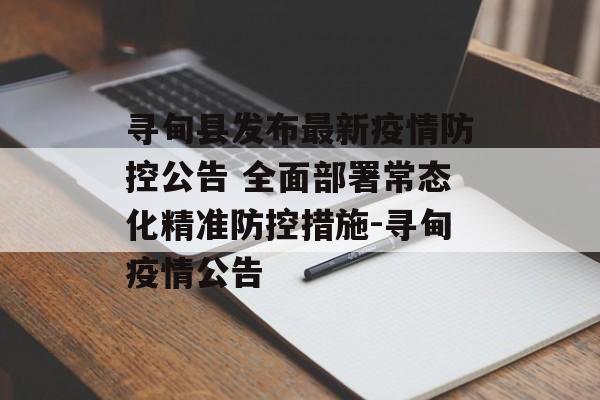 寻甸县发布最新疫情防控公告 全面部署常态化精准防控措施-寻甸疫情公告