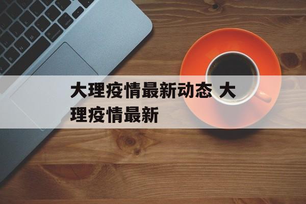 大理疫情最新动态 大理疫情最新