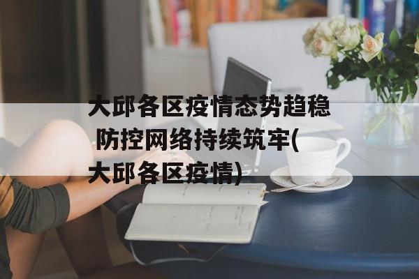 大邱各区疫情态势趋稳 防控网络持续筑牢(大邱各区疫情)