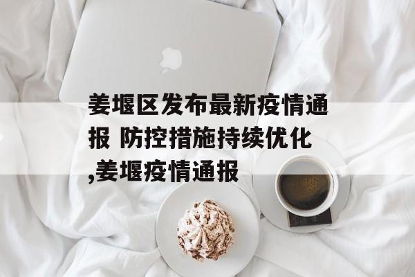 姜堰区发布最新疫情通报 防控措施持续优化,姜堰疫情通报