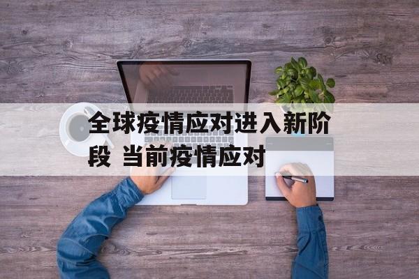 全球疫情应对进入新阶段 当前疫情应对