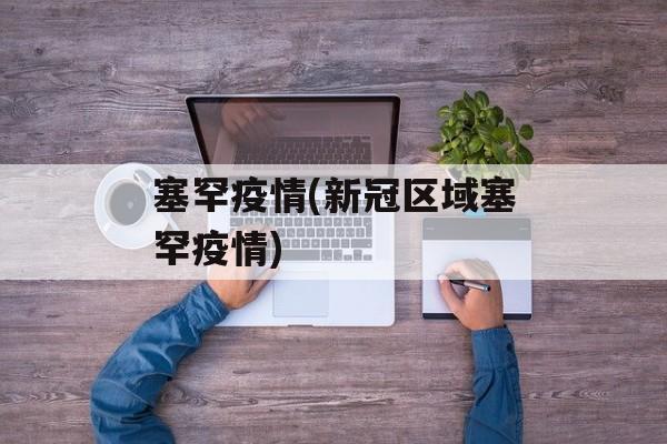 塞罕疫情(新冠区域塞罕疫情)