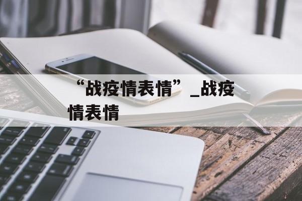 “战疫情表情”_战疫情表情