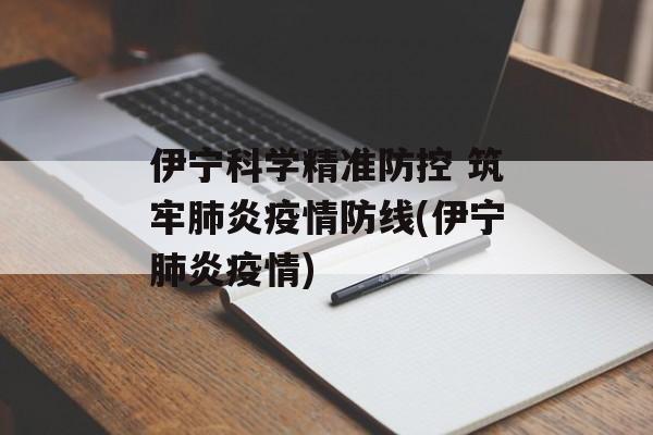 伊宁科学精准防控 筑牢肺炎疫情防线(伊宁肺炎疫情)
