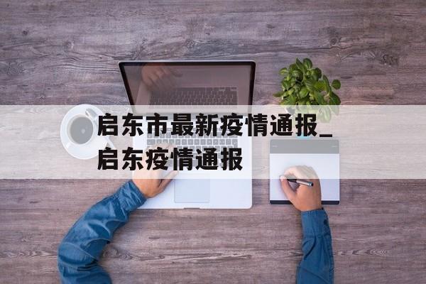 启东市最新疫情通报_启东疫情通报