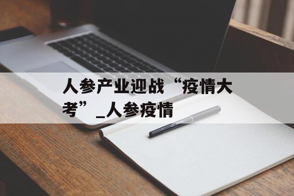 人参产业迎战“疫情大考”_人参疫情