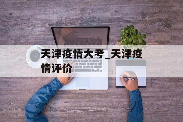 天津疫情大考_天津疫情评价