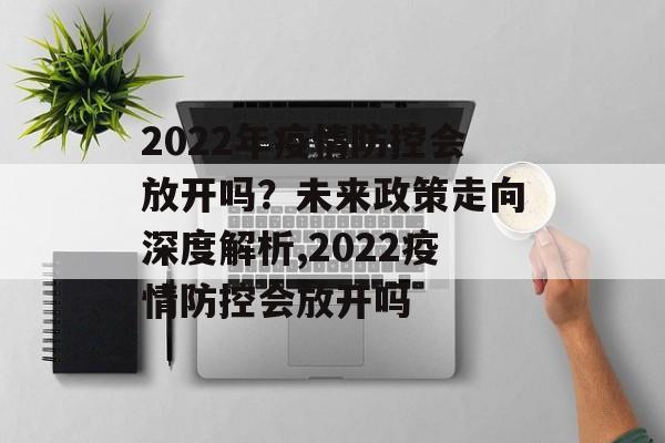2022年疫情防控会放开吗？未来政策走向深度解析,2022疫情防控会放开吗