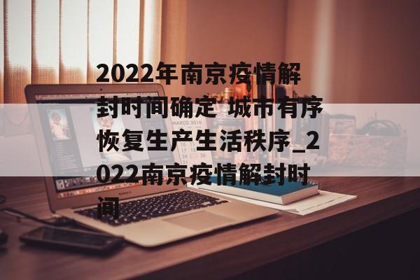 2022年南京疫情解封时间确定 城市有序恢复生产生活秩序_2022南京疫情解封时间