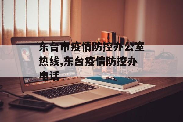东台市疫情防控办公室热线,东台疫情防控办电话