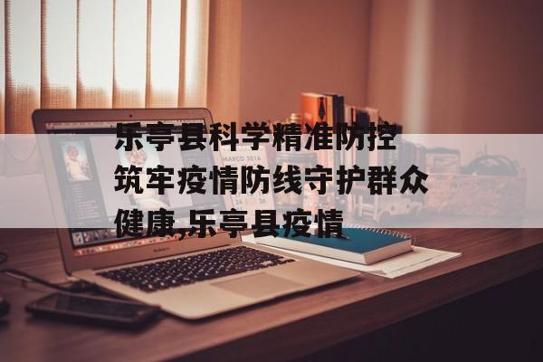 乐亭县科学精准防控 筑牢疫情防线守护群众健康,乐亭县疫情