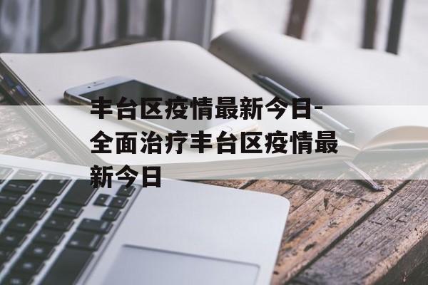 丰台区疫情最新今日-全面治疗丰台区疫情最新今日