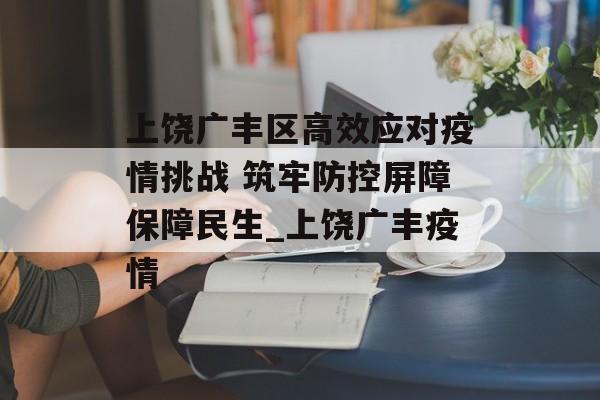 上饶广丰区高效应对疫情挑战 筑牢防控屏障保障民生_上饶广丰疫情