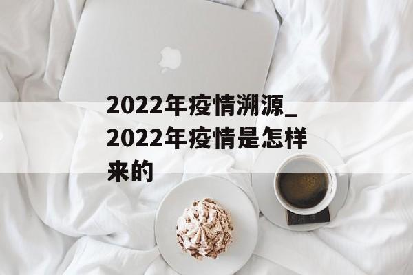 2022年疫情溯源_2022年疫情是怎样来的