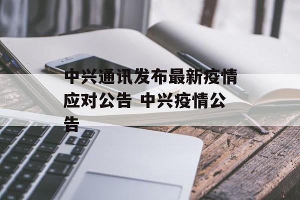 中兴通讯发布最新疫情应对公告 中兴疫情公告