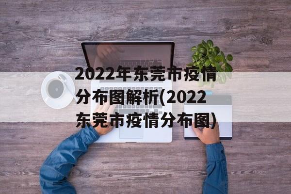 2022年东莞市疫情分布图解析(2022东莞市疫情分布图)