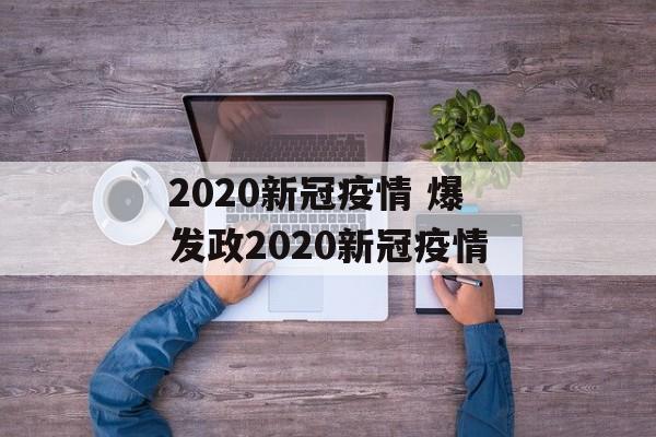 2020新冠疫情 爆发政2020新冠疫情
