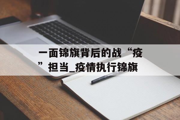 一面锦旗背后的战“疫”担当_疫情执行锦旗
