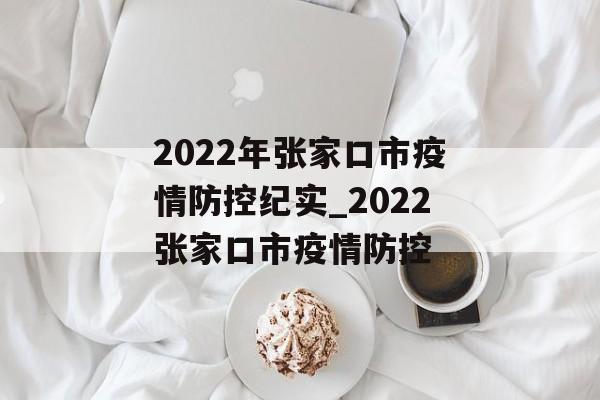 2022年张家口市疫情防控纪实_2022张家口市疫情防控