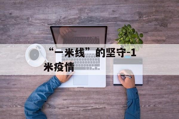 “一米线”的坚守-1米疫情