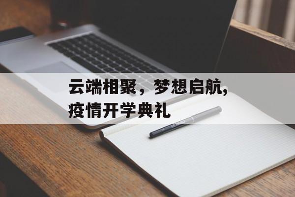 云端相聚，梦想启航,疫情开学典礼
