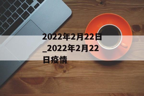 2022年2月22日_2022年2月22日疫情