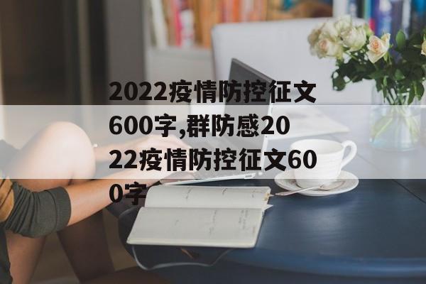 2022疫情防控征文600字,群防感2022疫情防控征文600字