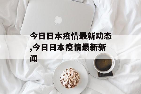 今日日本疫情最新动态,今日日本疫情最新新闻
