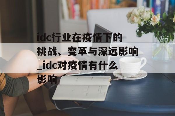 idc行业在疫情下的挑战、变革与深远影响_idc对疫情有什么影响