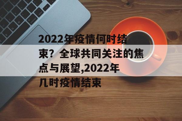 2022年疫情何时结束？全球共同关注的焦点与展望,2022年几时疫情结束