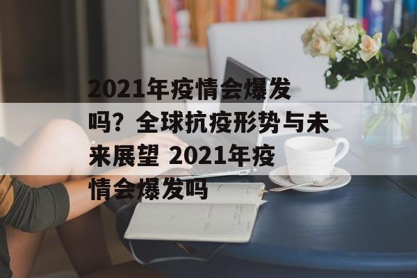 2021年疫情会爆发吗？全球抗疫形势与未来展望 2021年疫情会爆发吗
