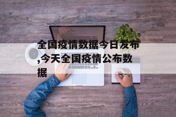 全国疫情数据今日发布,今天全国疫情公布数据